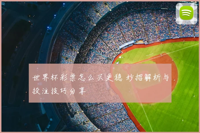 世界杯彩票怎么买更稳 妙招解析与投注技巧分享