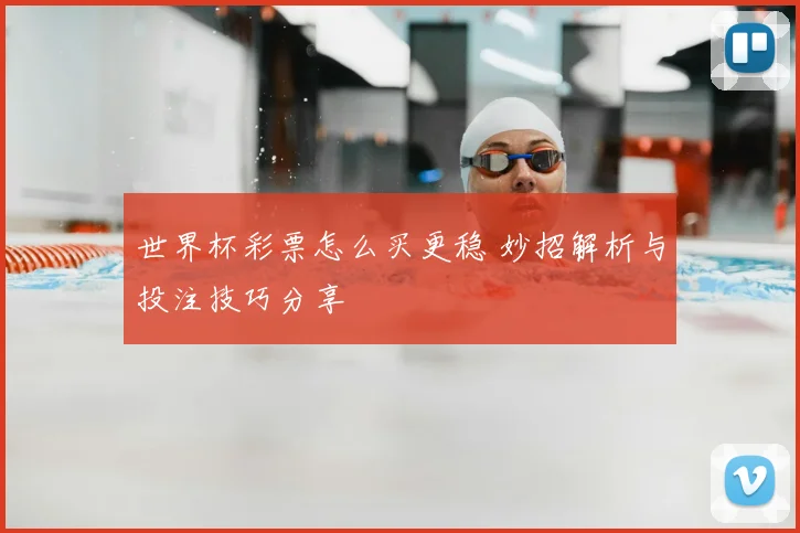 世界杯彩票怎么买更稳 妙招解析与投注技巧分享
