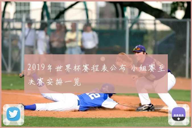 2019年世界杯赛程表公布 小组赛至决赛安排一览