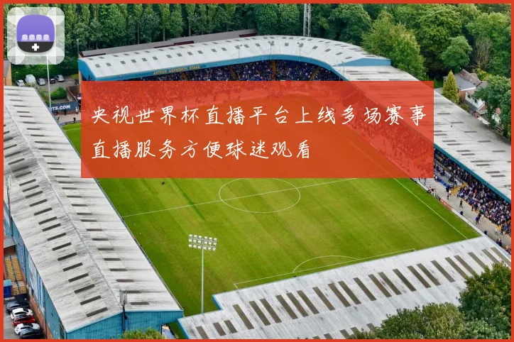 央视世界杯直播平台上线多场赛事直播服务方便球迷观看