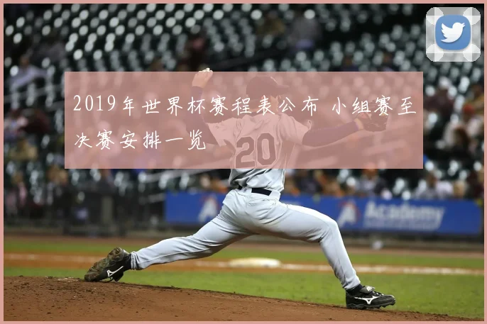 2019年世界杯赛程表公布 小组赛至决赛安排一览