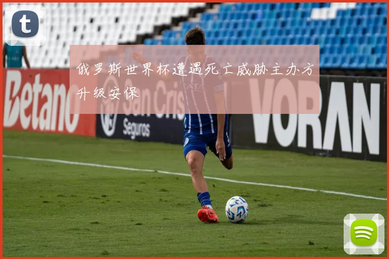 俄罗斯世界杯遭遇死亡威胁主办方升级安保
