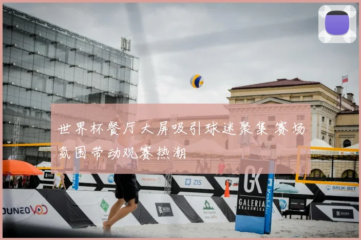 世界杯餐厅大屏吸引球迷聚集 赛场氛围带动观赛热潮