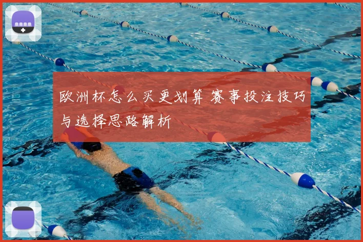 欧洲杯怎么买更划算 赛事投注技巧与选择思路解析