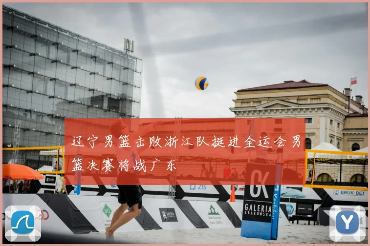 辽宁男篮击败浙江队挺进全运会男篮决赛将战广东