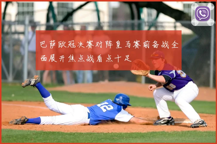 巴萨欧冠决赛对阵皇马赛前备战全面展开焦点战看点十足