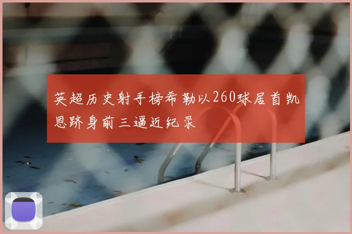 英超历史射手榜希勒以260球居首凯恩跻身前三逼近纪录