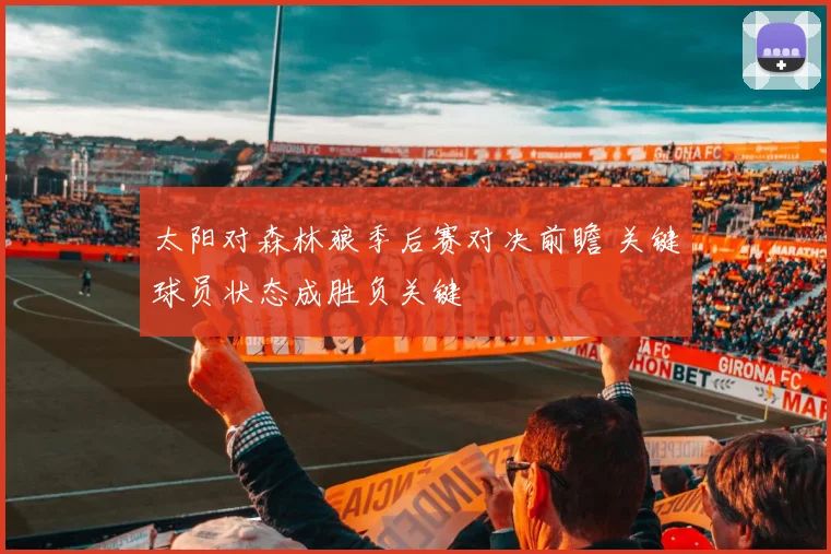 太阳对森林狼季后赛对决前瞻 关键球员状态成胜负关键