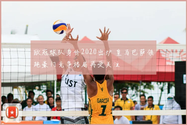 欧冠球队身价2020出炉 皇马巴萨领跑豪门竞争格局再受关注