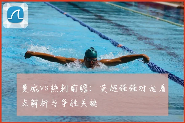 曼城vs热刺前瞻：英超强强对话看点解析与争胜关键