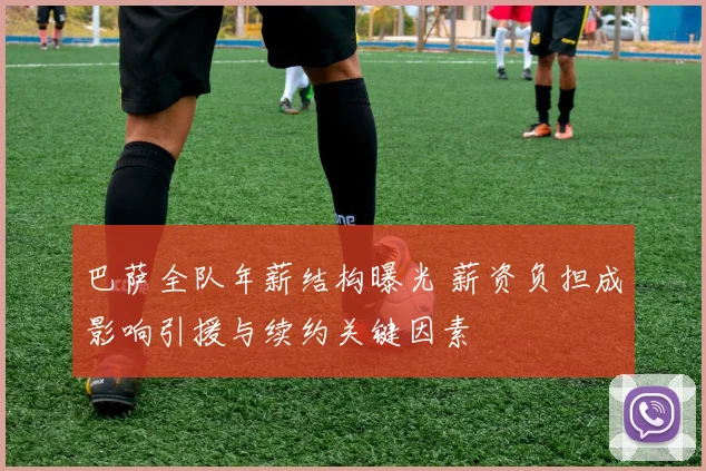 巴萨全队年薪结构曝光 薪资负担成影响引援与续约关键因素