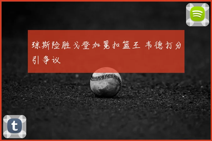 琼斯险胜戈登加冕扣篮王 韦德打分引争议