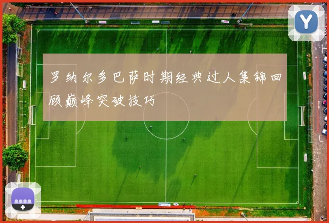 罗纳尔多巴萨时期经典过人集锦回顾巅峰突破技巧