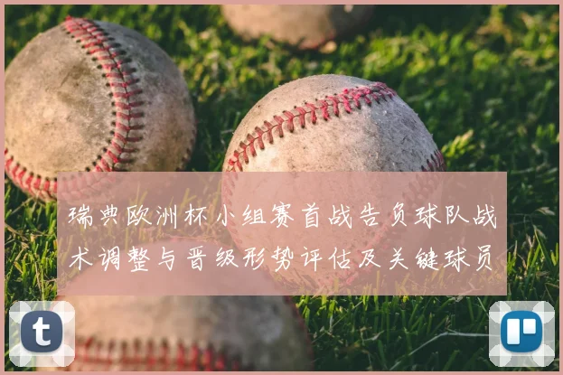 瑞典欧洲杯小组赛首战告负球队战术调整与晋级形势评估及关键球员影响