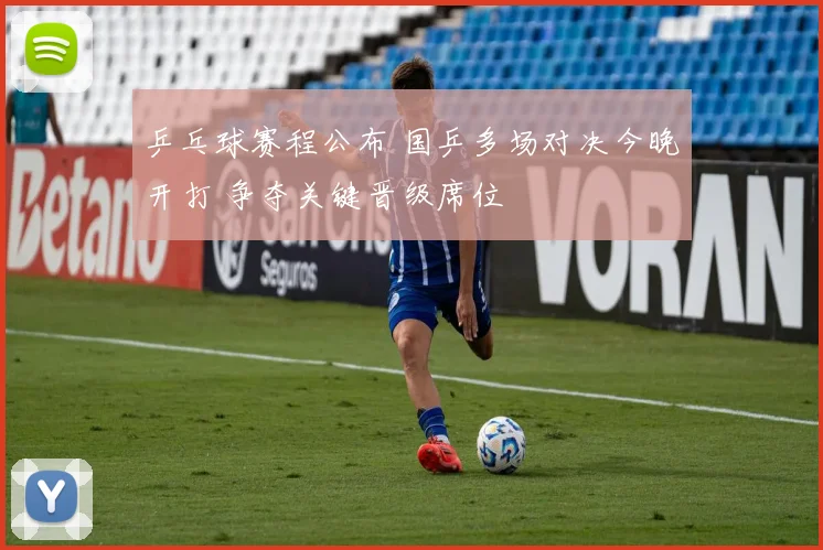 乒乓球赛程公布 国乒多场对决今晚开打 争夺关键晋级席位