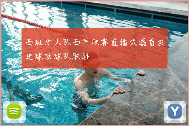 西班牙人队西甲联赛直播武磊首发进球助球队取胜