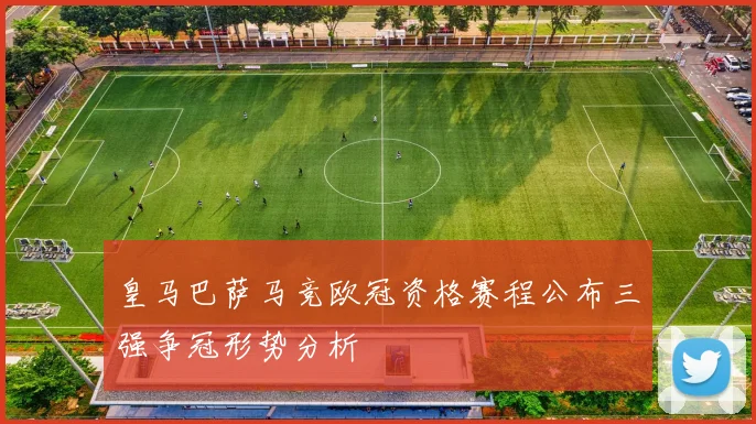 皇马巴萨马竞欧冠资格赛程公布三强争冠形势分析