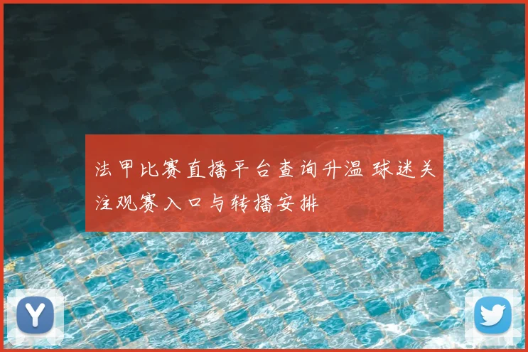 法甲比赛直播平台查询升温 球迷关注观赛入口与转播安排
