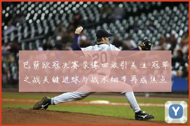 巴萨欧冠决赛录像回放引关注 冠军之战关键进球与战术细节再成焦点