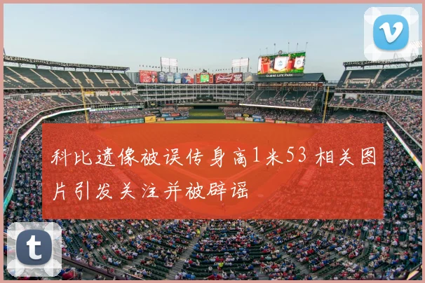 科比遗像被误传身高1米53 相关图片引发关注并被辟谣