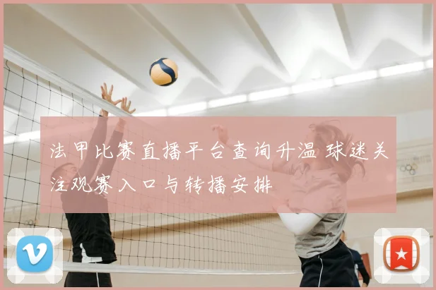 法甲比赛直播平台查询升温 球迷关注观赛入口与转播安排