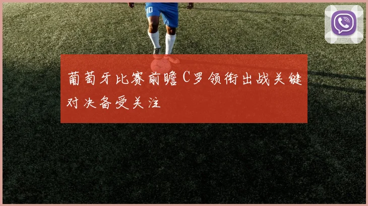 葡萄牙比赛前瞻 C罗领衔出战关键对决备受关注