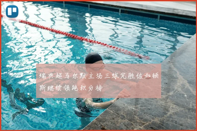 瑞典超马尔默主场三球完胜佐加顿斯继续领跑积分榜