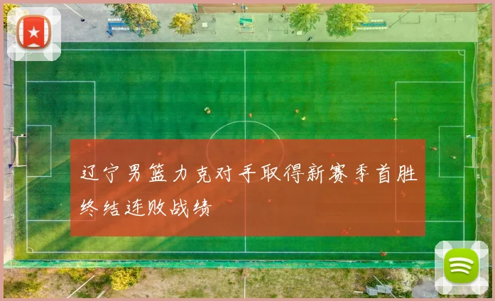 辽宁男篮力克对手取得新赛季首胜终结连败战绩